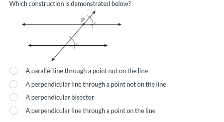 Which construction is demonstrated below?
A parallel line through a point not on the line
A perpendicular line through a point not on the line
A perpendicular bisector
A perpendicular line through a point on the line
