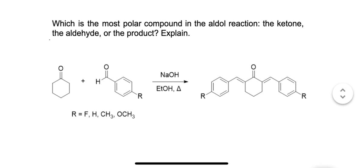 Which is the most polar compound in the aldol reaction: the ketone,
the aldehyde, or the product? Explain.
8.1. oba
H
NaOH
EtOH, A
R
R
R
R = F, H, CH 3, OCH 3
< >